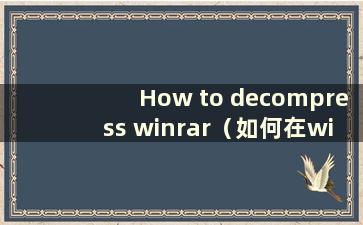 How to decompress winrar（如何在winrar中解压rar文件）